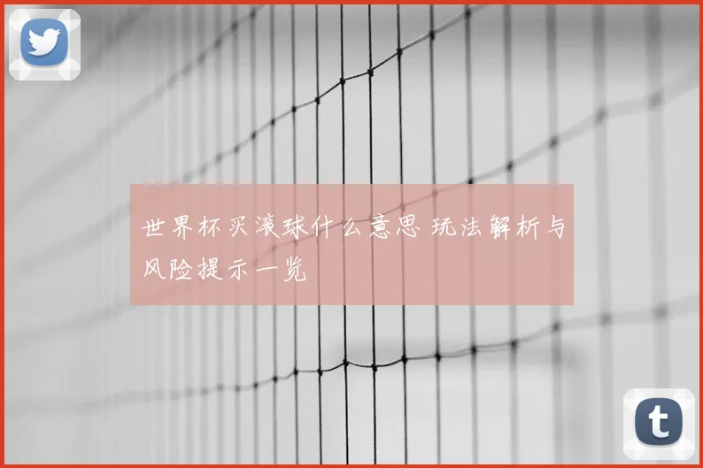 世界杯买滚球什么意思 玩法解析与风险提示一览