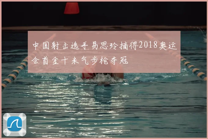 中国射击选手易思玲摘得2018奥运会首金十米气步枪夺冠