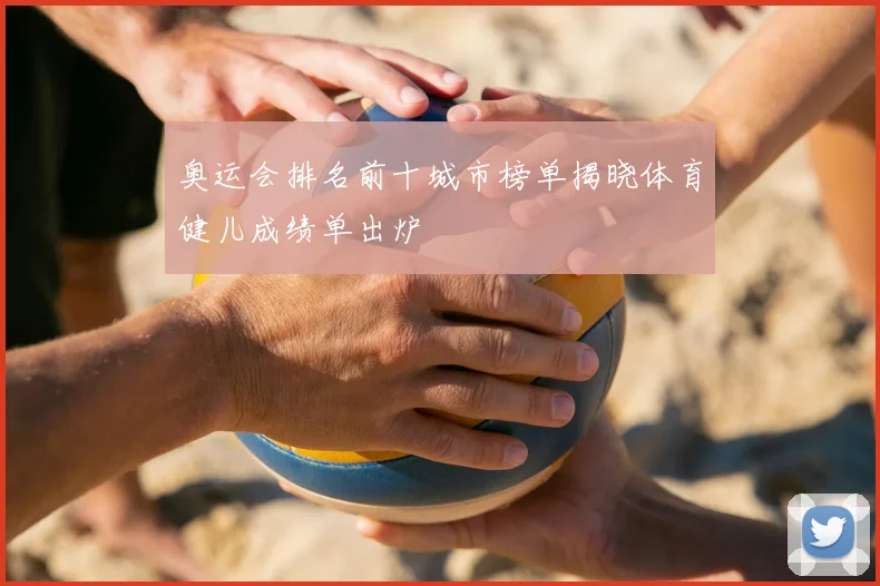 奥运会排名前十城市榜单揭晓体育健儿成绩单出炉