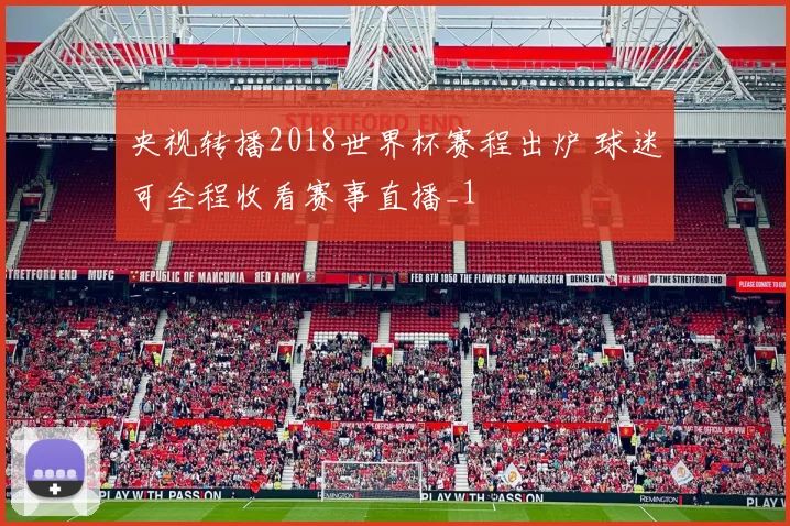 央视转播2018世界杯赛程出炉 球迷可全程收看赛事直播_1