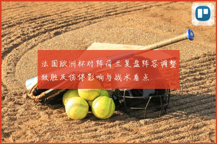 法国欧洲杯对阵荷兰复盘阵容调整致胜及伤停影响与战术看点