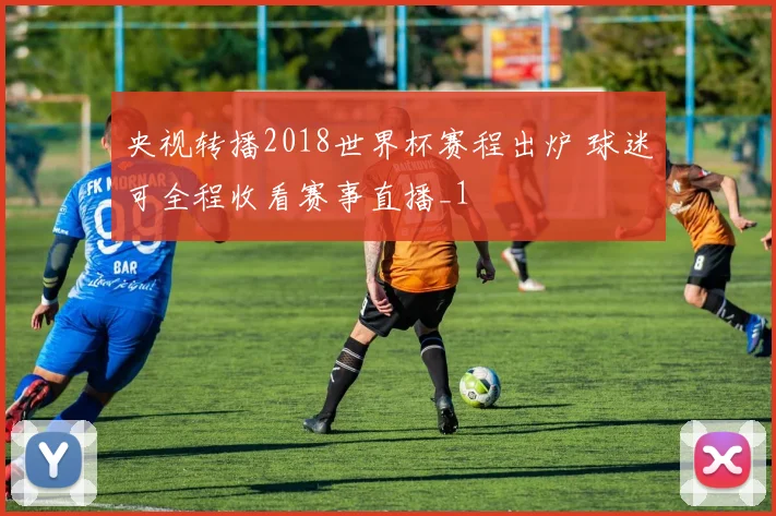 央视转播2018世界杯赛程出炉 球迷可全程收看赛事直播_1