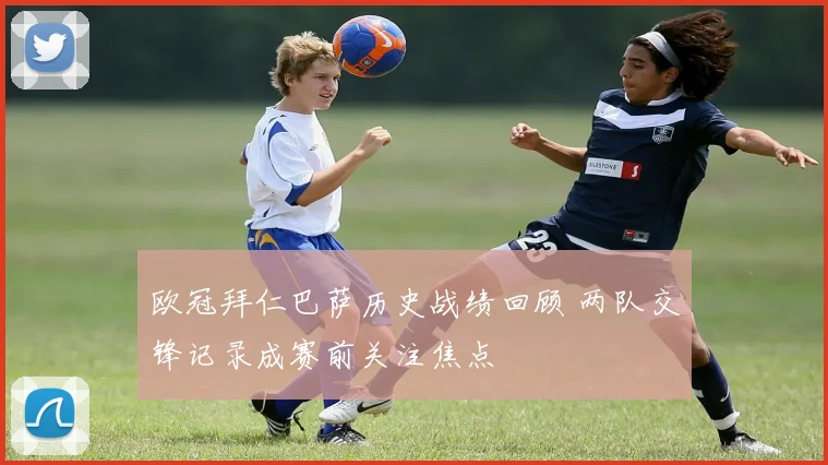 欧冠拜仁巴萨历史战绩回顾 两队交锋记录成赛前关注焦点