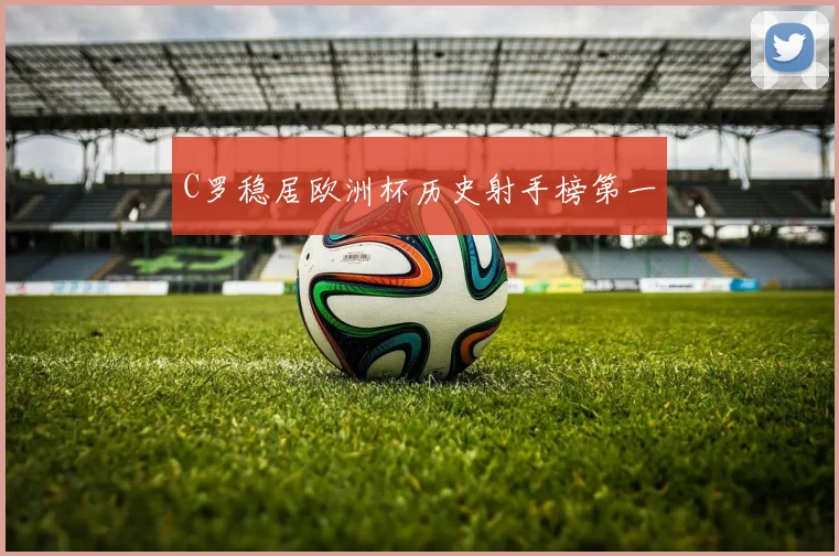 C罗稳居欧洲杯历史射手榜第一