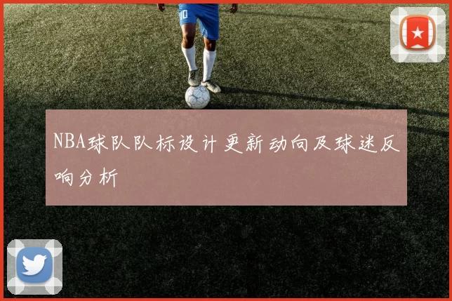 NBA球队队标设计更新动向及球迷反响分析