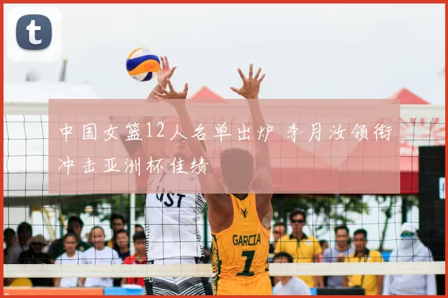 中国女篮12人名单出炉 李月汝领衔冲击亚洲杯佳绩