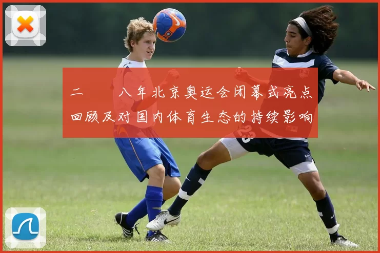 二〇〇八年北京奥运会闭幕式亮点回顾及对国内体育生态的持续影响