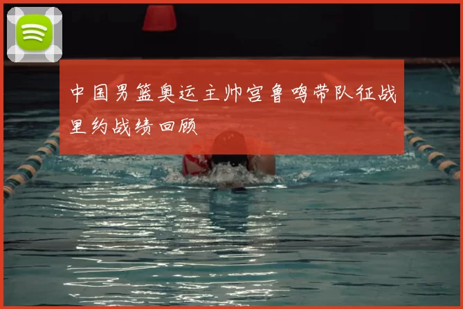 中国男篮奥运主帅宫鲁鸣带队征战里约战绩回顾