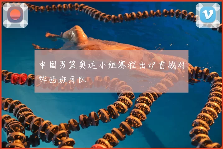 中国男篮奥运小组赛程出炉首战对阵西班牙队