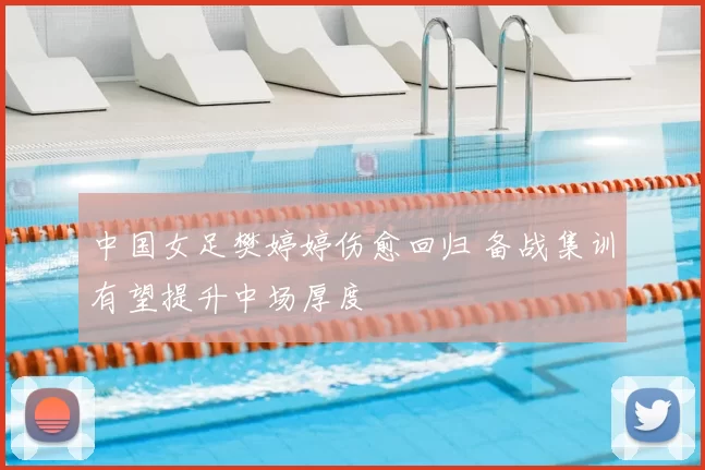 中国女足樊婷婷伤愈回归 备战集训有望提升中场厚度