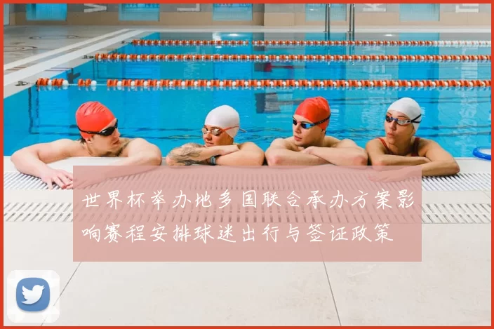 世界杯举办地多国联合承办方案影响赛程安排球迷出行与签证政策