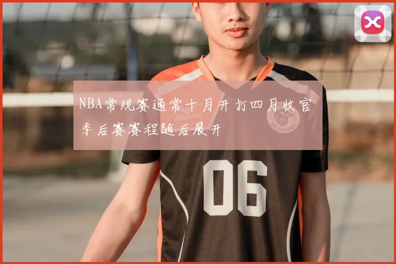 NBA常规赛通常十月开打四月收官 季后赛赛程随后展开