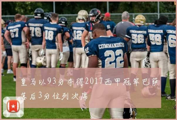 皇马以93分夺得2017西甲冠军巴萨落后3分位列次席