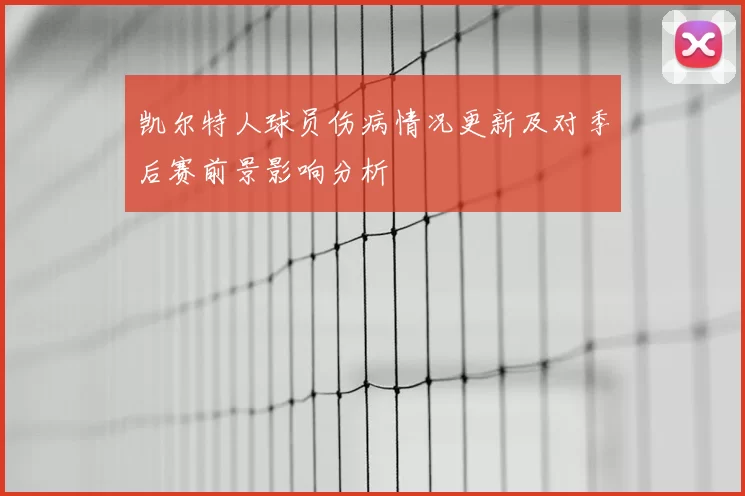 凯尔特人球员伤病情况更新及对季后赛前景影响分析