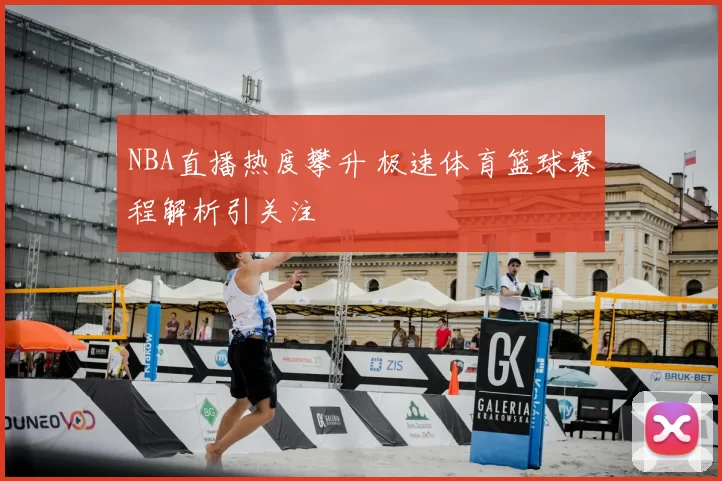 NBA直播热度攀升 极速体育篮球赛程解析引关注