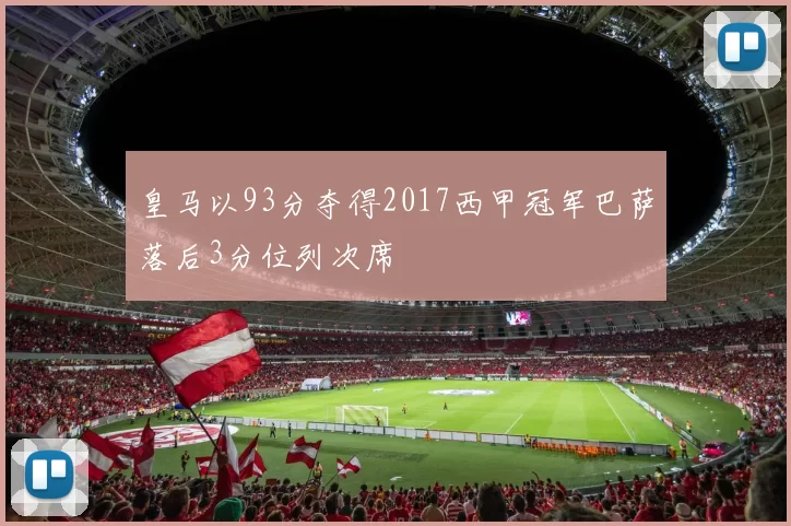 皇马以93分夺得2017西甲冠军巴萨落后3分位列次席