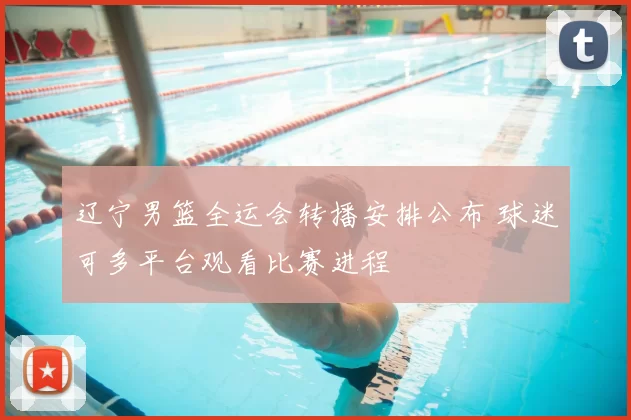 辽宁男篮全运会转播安排公布 球迷可多平台观看比赛进程