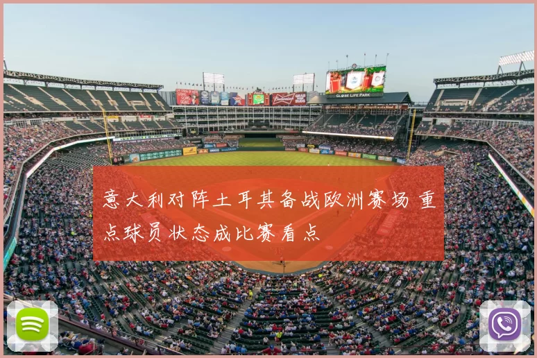 意大利对阵土耳其备战欧洲赛场 重点球员状态成比赛看点