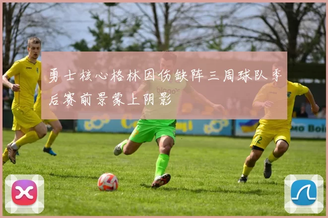 勇士核心格林因伤缺阵三周球队季后赛前景蒙上阴影
