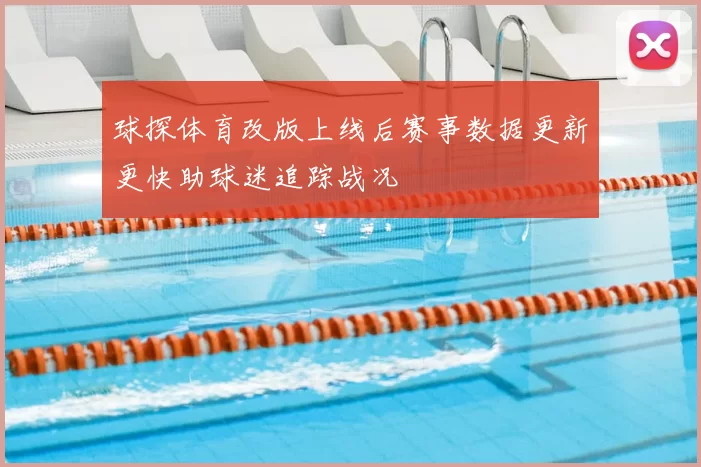 球探体育改版上线后赛事数据更新更快助球迷追踪战况
