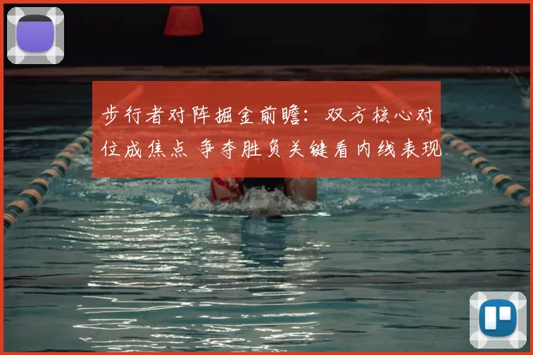 步行者对阵掘金前瞻：双方核心对位成焦点 争夺胜负关键看内线表现