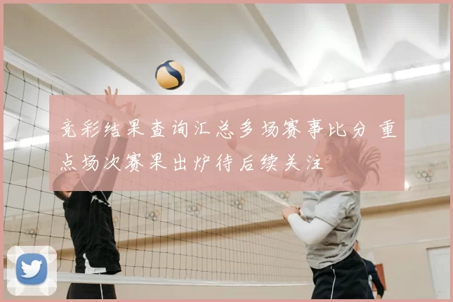 竞彩结果查询汇总多场赛事比分 重点场次赛果出炉待后续关注