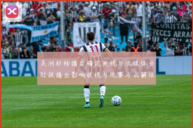 美洲杯转播台确定央视与流媒体分时段播出影响收视与观赛方式解读