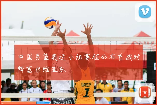 中国男篮奥运小组赛程公布首战对阵塞尔维亚队