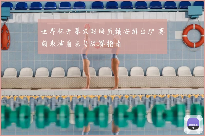 世界杯开幕式时间直播安排出炉 赛前表演看点与观赛指南