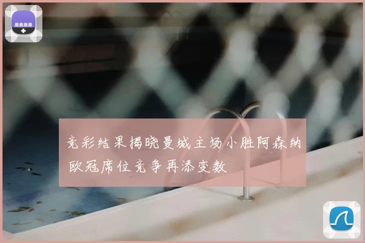 竞彩结果揭晓曼城主场小胜阿森纳 欧冠席位竞争再添变数
