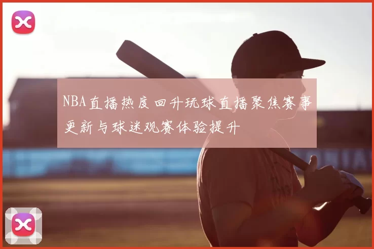 NBA直播热度回升玩球直播聚焦赛事更新与球迷观赛体验提升