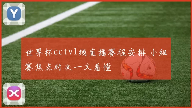 世界杯cctv1线直播赛程安排 小组赛焦点对决一文看懂
