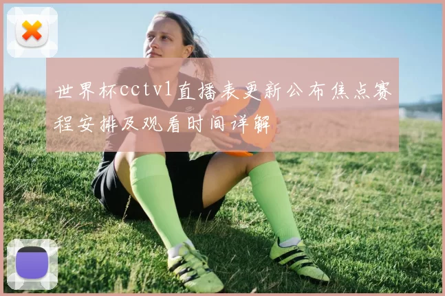 世界杯cctv1直播表更新公布焦点赛程安排及观看时间详解