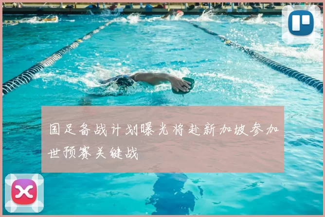 国足备战计划曝光将赴新加坡参加世预赛关键战