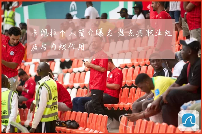 卡佩拉个人简介曝光 盘点其职业经历与内线作用