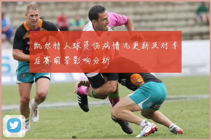 凯尔特人球员伤病情况更新及对季后赛前景影响分析
