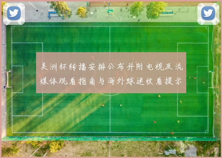 美洲杯转播安排公布并附电视及流媒体观看指南与海外球迷收看提示