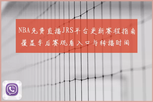NBA免费直播JRS平台更新赛程指南 覆盖季后赛观看入口与转播时间