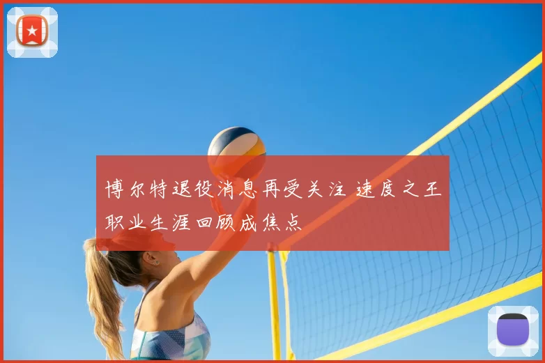 博尔特退役消息再受关注 速度之王职业生涯回顾成焦点